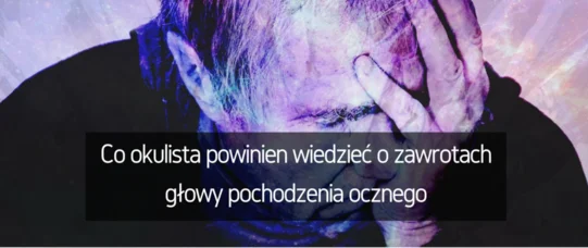 Co okulista powinien wiedzieć o zawrotach głowy pochodzenia ocznego