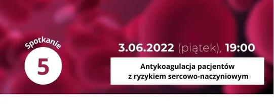 Spotkanie piąte webinaru 'Antykoagulacja pacjentów z ryzykiem sercowo-naczyniowym - fakty i mity w 5 odsłonach'