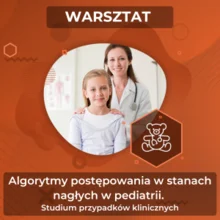Warsztat - Algorytmy postępowania w stanach nagłych w pediatrii. Studium przypadków klinicznych TURA II (12.04, 12:00-13:30)