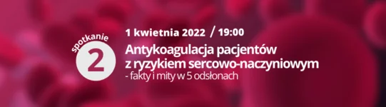 Spotkanie drugie webinaru 'Antykoagulacja pacjentów z ryzykiem sercowo-naczyniowym - fakty i mity w 5 odsłonach'